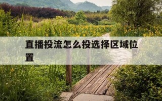 直播投流怎么投选择区域位置-直播投流是什么意思