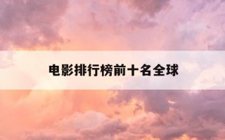电影排行榜前十名全球-电影排行榜前十名全球票房