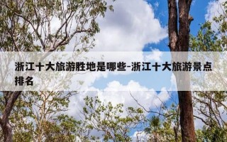 浙江十大旅游胜地是哪些-浙江十大旅游景点排名