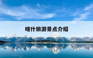 喀什旅游景点介绍-喀什附近的旅游景点有哪些