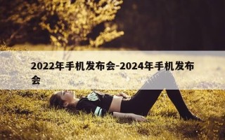 2022年手机发布会-2024年手机发布会