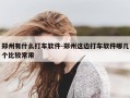 郑州有什么打车软件-郑州这边打车软件哪几个比较常用