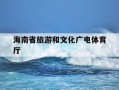 海南省旅游和文化广电体育厅-海南省旅游和文化广电体育厅2026年招聘