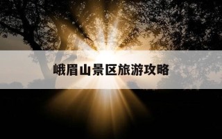 峨眉山景区旅游攻略-峨眉山景区旅游攻略一日游
