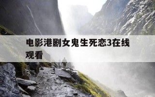 电影港剧女鬼生死恋3在线观看-经典鬼片香港电影