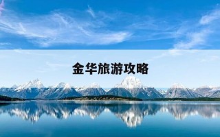 金华旅游攻略-金华旅游攻略必玩的景点