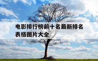 电影排行榜前十名最新排名表格图片大全-电影排行榜前十名最新排名表格图片大全下载