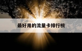 最好用的流量卡排行榜-2020年最好用的流量卡