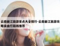 云南丽江旅游景点大全排行-云南丽江旅游攻略自由行路线推荐