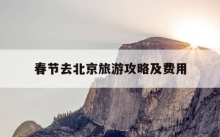 春节去北京旅游攻略及费用-春节去北京旅游需要准备什么东西