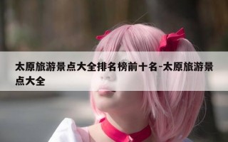 太原旅游景点大全排名榜前十名-太原旅游景点大全