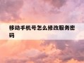 移动手机号怎么修改服务密码-怎样更改移动手机号服务密码