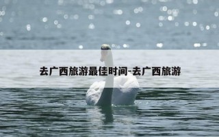 去广西旅游最佳时间-去广西旅游