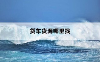 货车货源哪里找-货车上哪找货源