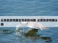 云南旅游地图自驾游路线图-云南旅游地图全图