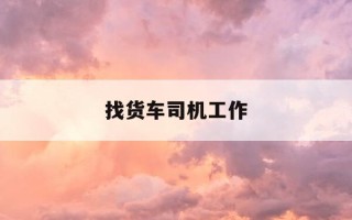 找货车司机工作-我要找货车司机工作