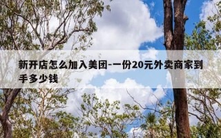 新开店怎么加入美团-一份20元外卖商家到手多少钱