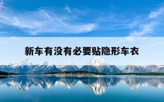 新车有没有必要贴隐形车衣-买新车需要贴隐形车衣吗