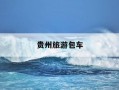 贵州旅游包车-贵州旅游包车电话号码