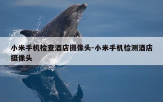 小米手机检查酒店摄像头-小米手机检测酒店摄像头