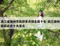 浙江省湖州市旅游景点排名前十名-浙江湖州旅游必去十大景点