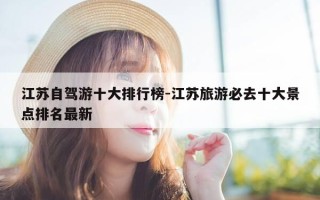 江苏自驾游十大排行榜-江苏旅游必去十大景点排名最新