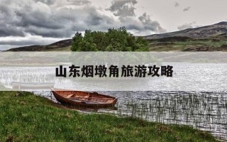 山东烟墩角旅游攻略-山东烟墩角旅游攻略图