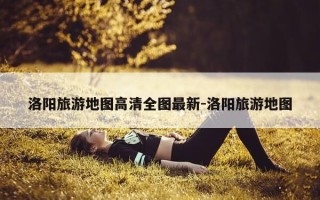 洛阳旅游地图高清全图最新-洛阳旅游地图