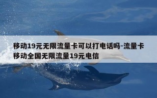 移动19元无限流量卡可以打电话吗-流量卡移动全国无限流量19元电信