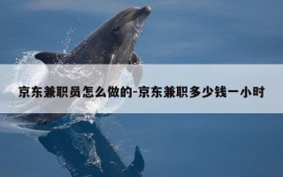 京东兼职员怎么做的-京东兼职多少钱一小时