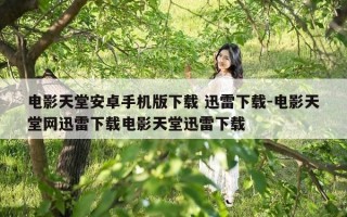 电影天堂安卓手机版下载 迅雷下载-电影天堂网迅雷下载电影天堂迅雷下载