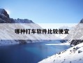 哪种打车软件比较便宜-现在哪款打车软件最便宜