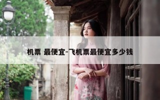 机票 最便宜-飞机票最便宜多少钱