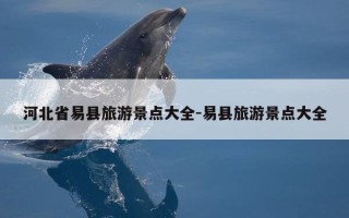 河北省易县旅游景点大全-易县旅游景点大全