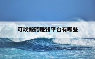 可以搬砖赚钱平台有哪些-通过搬砖挣钱的平台