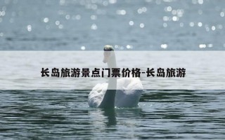 长岛旅游景点门票价格-长岛旅游