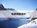 旅游线路设计-旅游线路设计原则有哪些