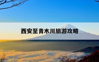 西安至青木川旅游攻略-西安至青木川旅游攻略路线