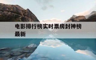 电影排行榜实时票房封神榜最新-封神 电影 上映