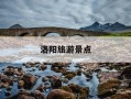 洛阳旅游景点-洛阳旅游景点大全景点排名榜