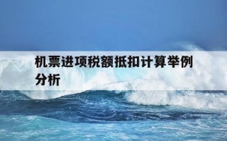 机票进项税额抵扣计算举例分析-机票进项税额抵扣政策