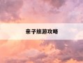 亲子旅游攻略-亲子旅游攻略三日游