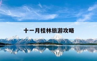 十一月桂林旅游攻略-桂林十一月旅游自由行攻略