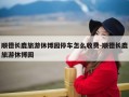 顺德长鹿旅游休博园停车怎么收费-顺德长鹿旅游休博园
