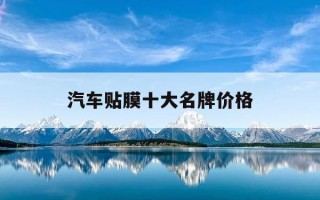 汽车贴膜十大名牌价格-汽车贴膜品牌榜