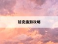 延安旅游攻略-延安旅游攻略景点必去的地方