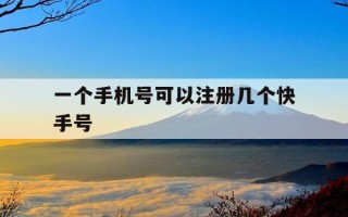 一个手机号可以注册几个快手号-重新注册一个快手号