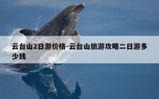 云台山2日游价格-云台山旅游攻略二日游多少钱