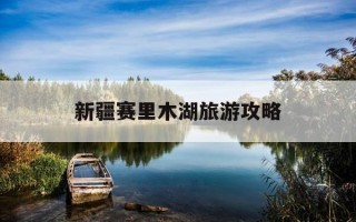 新疆赛里木湖旅游攻略-新疆赛里木湖旅游攻略最佳路线
