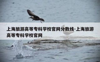 上海旅游高等专科学校官网分数线-上海旅游高等专科学校官网